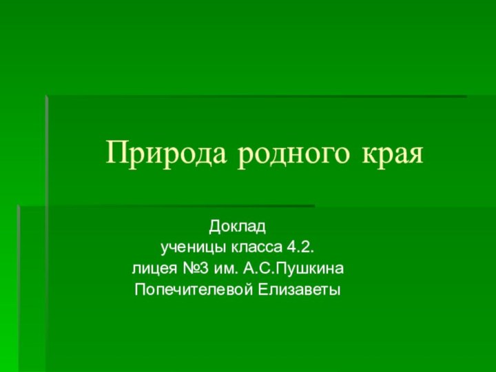 Природа родного краяДоклад ученицы класса 4.2.лицея №3 им. А.С.ПушкинаПопечителевой Елизаветы