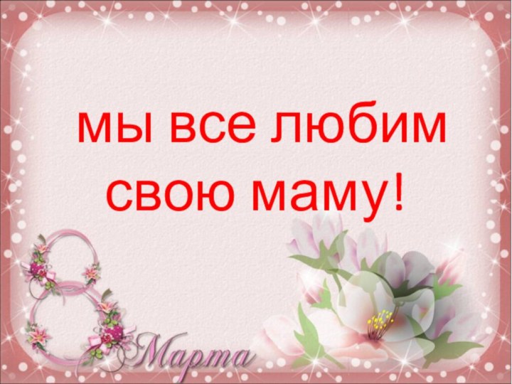 мы все любим свою маму!