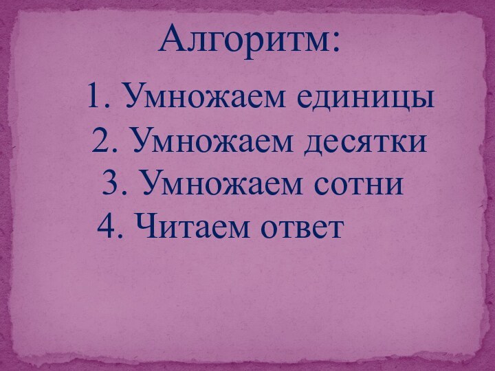 Алгоритм:1. Умножаем единицы2. Умножаем десятки3. Умножаем сотни4. Читаем ответ