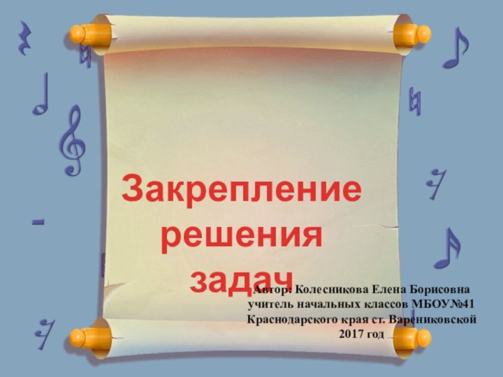 Закрепление решения задачАвтор: Колесникова Елена Борисовнаучитель начальных классов МБОУ№41Краснодарского края ст. Варениковской 2017 год