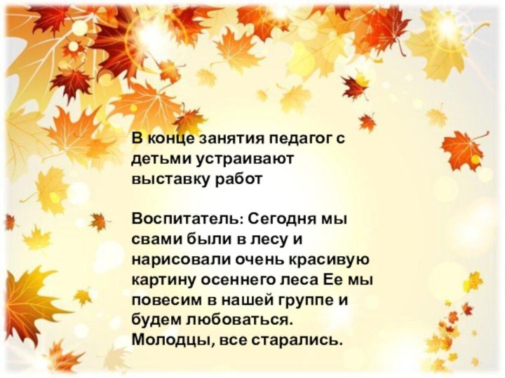 В конце занятия педагог с детьми устраивают выставку работВоспитатель: Сегодня мы свами