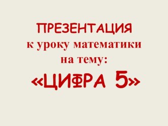 Презентация к уроку математики :Число и цифра 5. презентация к уроку по математике (1 класс) по теме