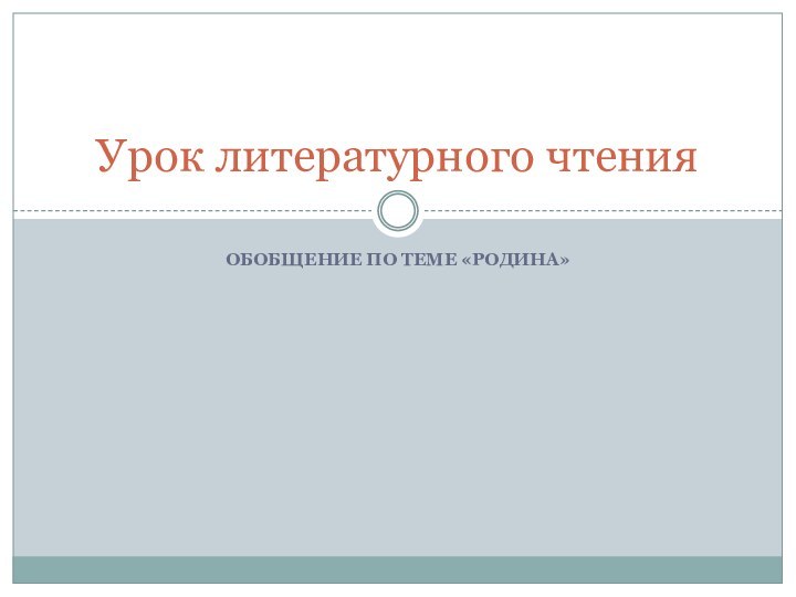 Обобщение по теме «Родина»Урок литературного чтения