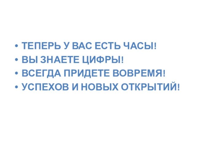 Поздравляем!ТЕПЕРЬ У ВАС ЕСТЬ ЧАСЫ!ВЫ ЗНАЕТЕ ЦИФРЫ!ВСЕГДА ПРИДЕТЕ ВОВРЕМЯ!УСПЕХОВ И НОВЫХ ОТКРЫТИЙ!