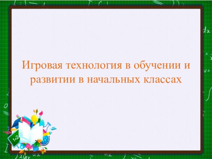 Игровая технология в обучении и развитии в начальных классах