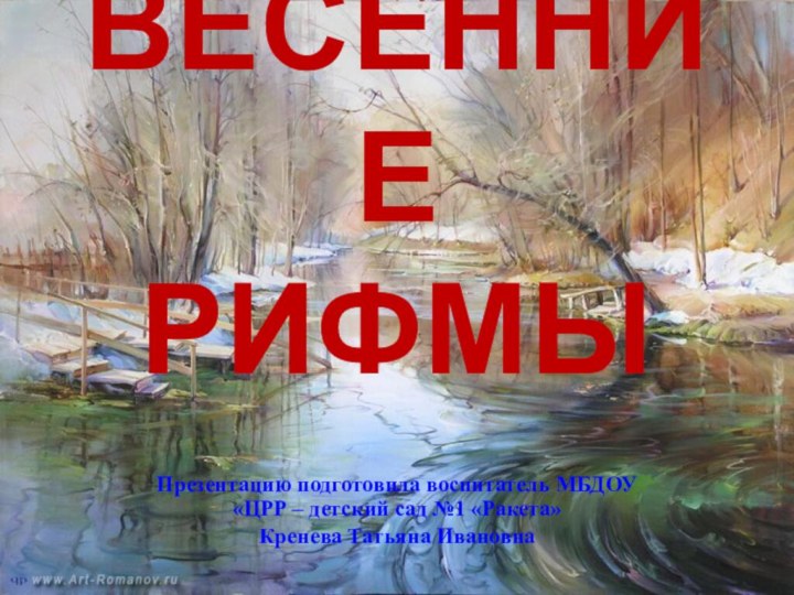 ВЕСЕННИЕ  РИФМЫПрезентацию подготовила воспитатель МБДОУ «ЦРР – детский сад №1 «Ракета» Кренева Татьяна Ивановна