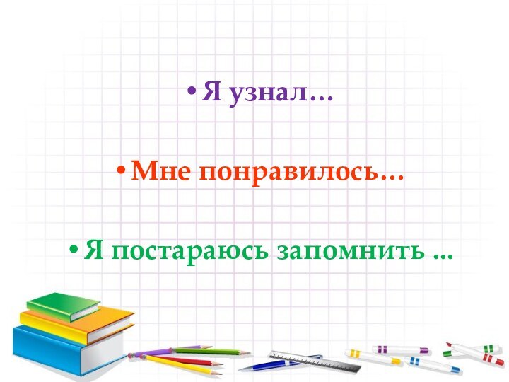 Я узнал…Мне понравилось…Я постараюсь запомнить ...