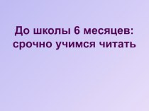 До школы 6 месяцев:срочно учимся читать материал (1 класс) по теме