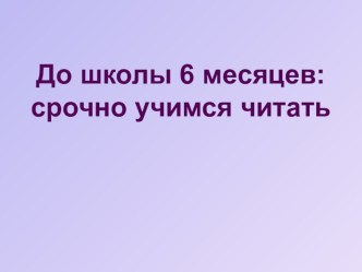 До школы 6 месяцев:срочно учимся читать материал (1 класс) по теме