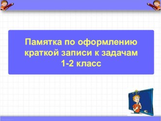 Памятка по оформлению краткой записи к задачам (1-2 кл.) методическая разработка по математике (2 класс) по теме