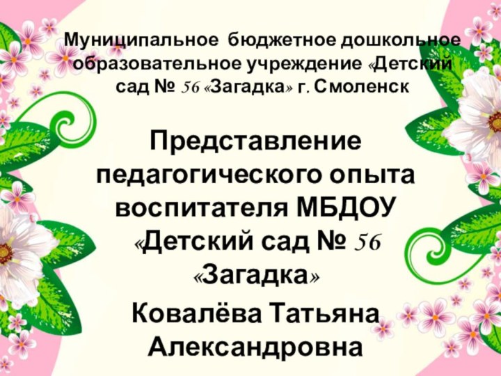 Муниципальное бюджетное дошкольное образовательное учреждение «Детский сад № 56 «Загадка» г. СмоленскПредставление