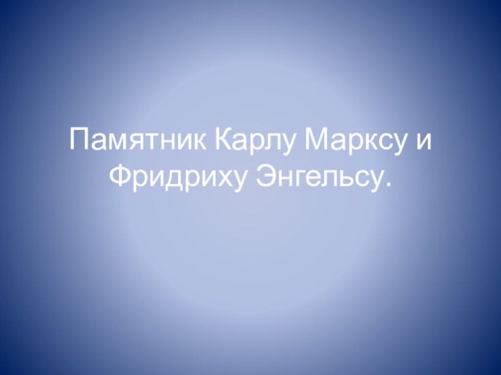 Памятник Карлу Марксу и Фридриху Энгельсу.