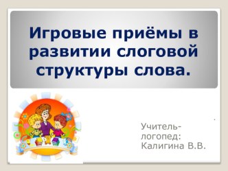 Игровые приёмы в развитии слоговой структуры слова. презентация к уроку по логопедии (подготовительная группа)