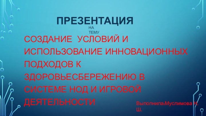 ПРЕЗЕНТАЦИЯ СОЗДАНИЕ УСЛОВИЙ И ИСПОЛЬЗОВАНИЕ ИННОВАЦИОННЫХ ПОДХОДОВ К ЗДОРОВЬЕСБЕРЕЖЕНИЮ В