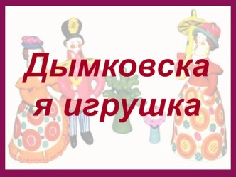 Презентация Дымковская игрушка презентация к уроку по теме