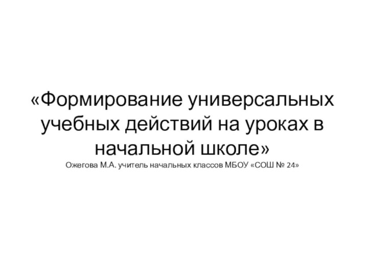 «Формирование универсальных учебных действий на уроках в начальной школе» Ожегова М.А. учитель