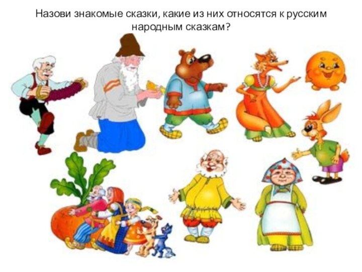 Назови знакомые сказки, какие из них относятся к русским народным сказкам?