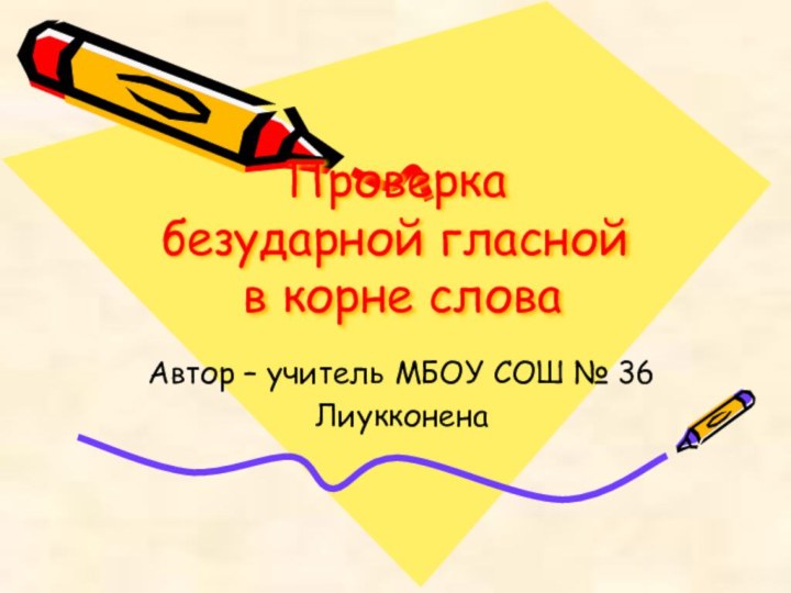 Проверка  безударной гласной  в корне словаАвтор – учитель МБОУ СОШ № 36Лиукконена