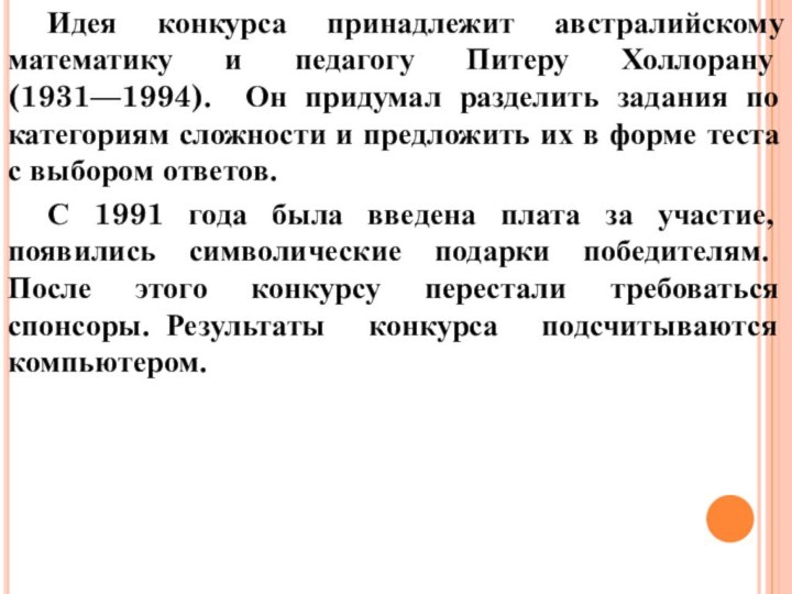 Идея конкурса принадлежит австралийскому математику и педагогу Питеру Холлорану (1931—1994). 	Он придумал