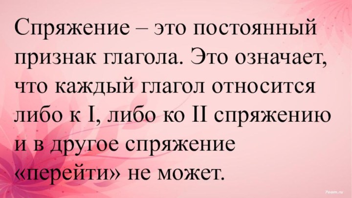 Спряжение – это постоянный признак глагола. Это означает, что каждый глагол относится