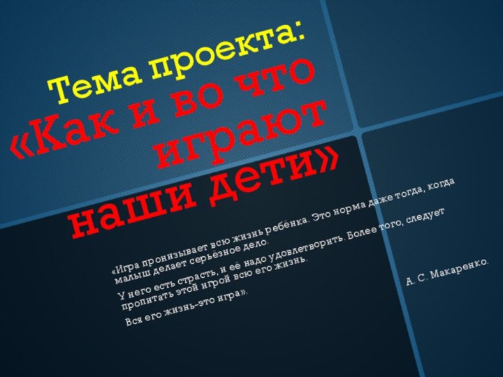 Тема проекта: «Как и во что играют наши дети»«Игра пронизывает всю жизнь