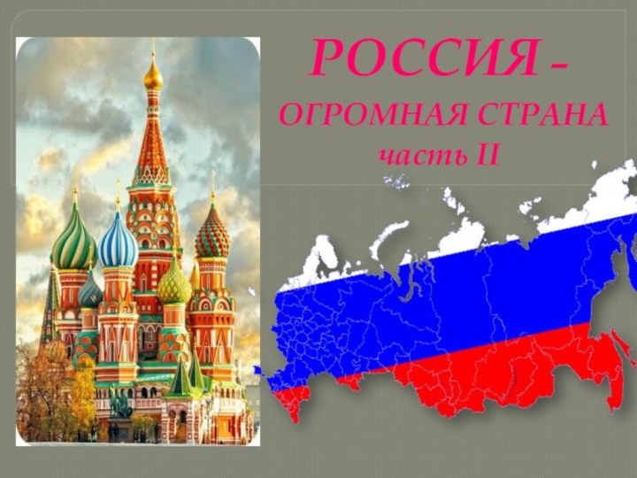 РОССИЯ –  ОГРОМНАЯ СТРАНА часть II