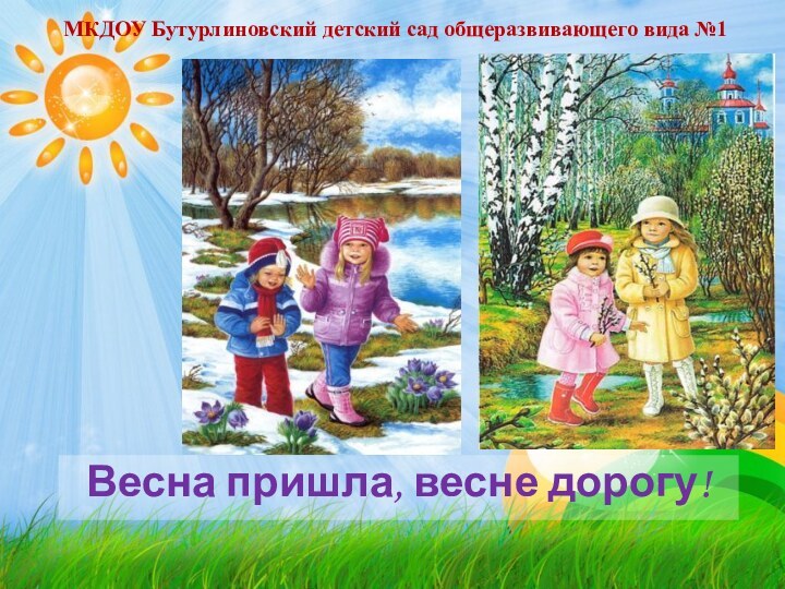 Весна пришла, весне дорогу!МКДОУ Бутурлиновский детский сад общеразвивающего вида №1