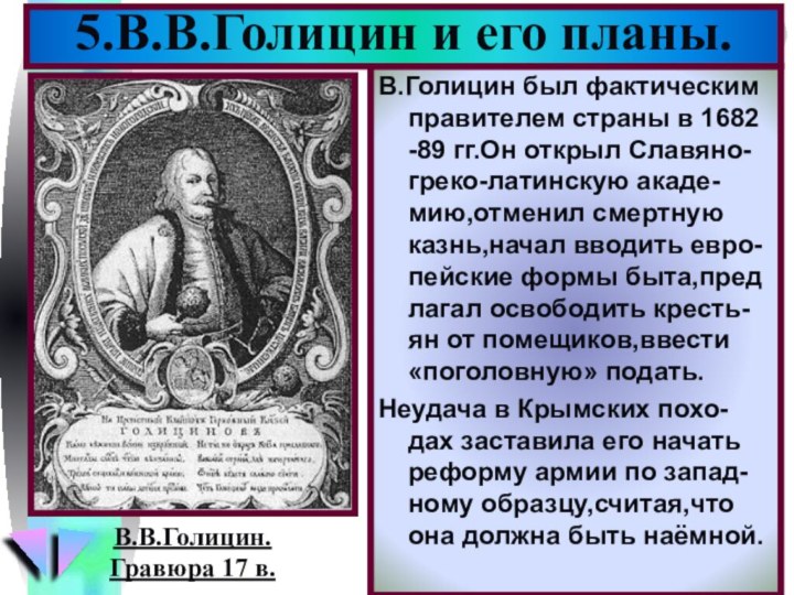 В.Голицин был фактическим правителем страны в 1682 -89 гг.Он открыл Славяно-греко-латинскую акаде-мию,отменил