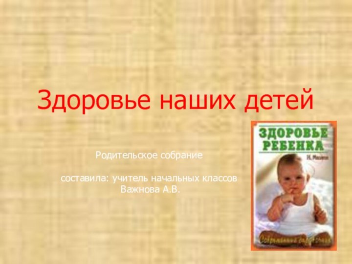 Здоровье наших детейРодительское собраниесоставила: учитель начальных классов Важнова А.В.