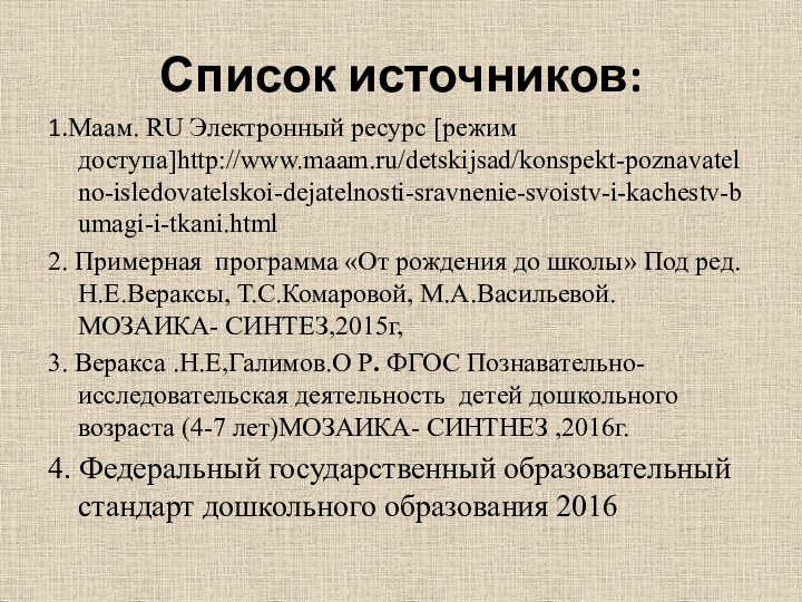 Список источников:1.Маам. RU Электронный ресурс [режим доступа]http://www.maam.ru/detskijsad/konspekt-poznavatelno-isledovatelskoi-dejatelnosti-sravnenie-svoistv-i-kachestv-bumagi-i-tkani.html2. Примерная программа «От рождения до