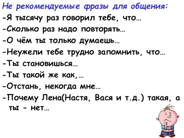 Не рекомендуемые фразы для общения:-Я тысячу раз говорил тебе, что…-Сколько раз надо