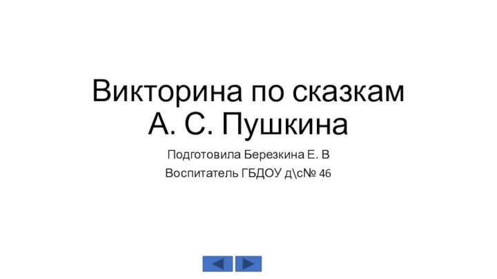 Викторина по сказкам  А. С. ПушкинаПодготовила Березкина Е. ВВоспитатель ГБДОУ д\с№ 46