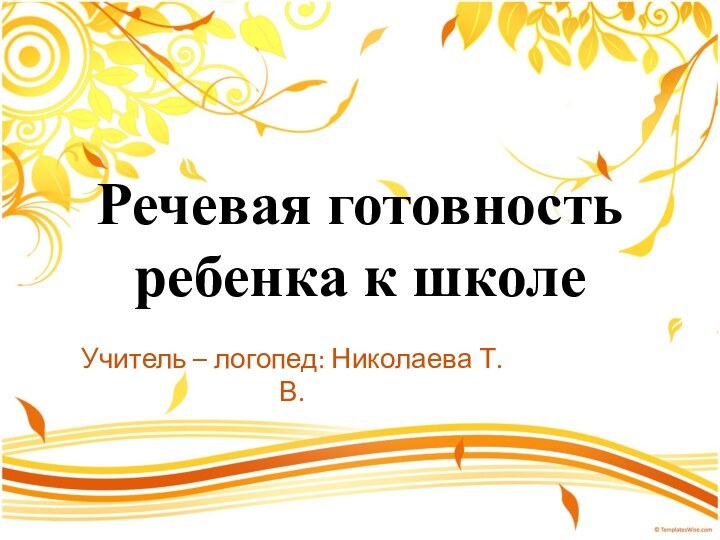 Речевая готовность ребенка к школеУчитель – логопед: Николаева Т.В.