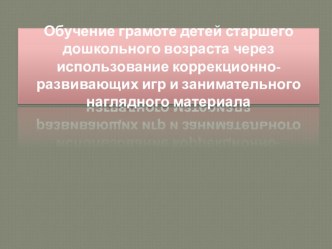 Презентация Обучение грамоте детей старшего дошкольного возраста через использование развивающих игр и занимательного наглядного материала презентация по обучению грамоте