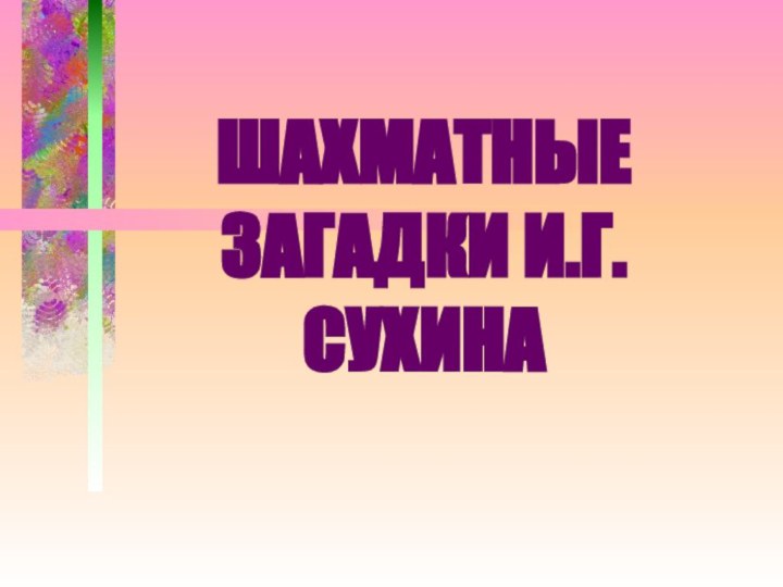 ШАХМАТНЫЕ  ЗАГАДКИ И.Г.СУХИНА