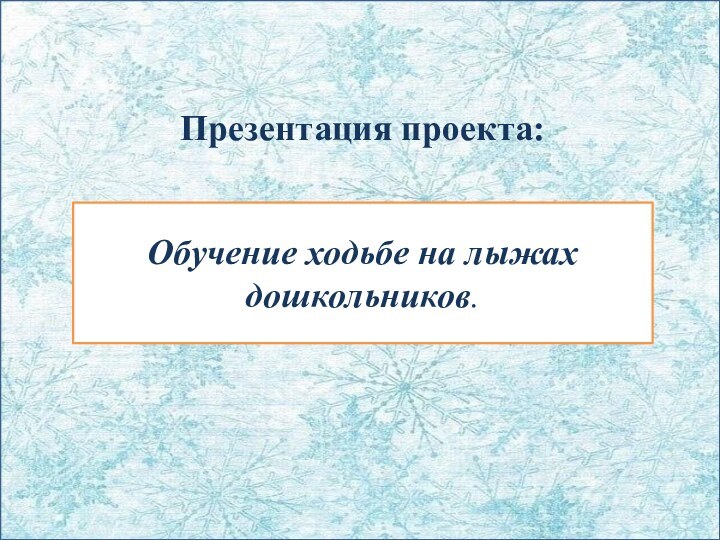 Презентация проекта:Обучение ходьбе на лыжахдошкольников.