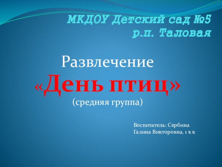 МКДОУ Детский сад №5 р.п. ТаловаяРазвлечение  «День птиц» (средняя группа)Воспитатель: Сербина