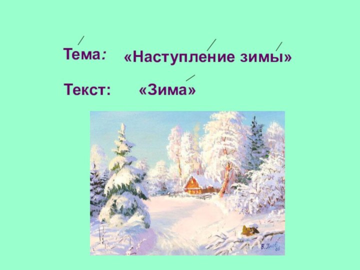 «Наступление зимы» «Зима»Тема: Текст: