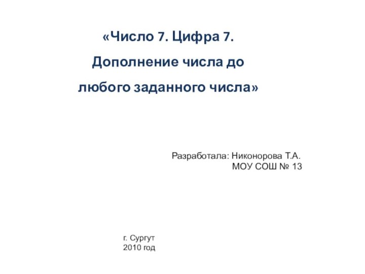 «Число 7. Цифра 7. Дополнение числа до любого заданного числа»Разработала: Никонорова Т.А.