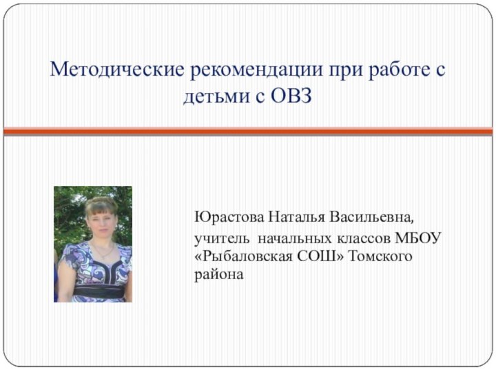 Методические рекомендации при работе с детьми с ОВЗЮрастова Наталья Васильевна,учитель начальных классов