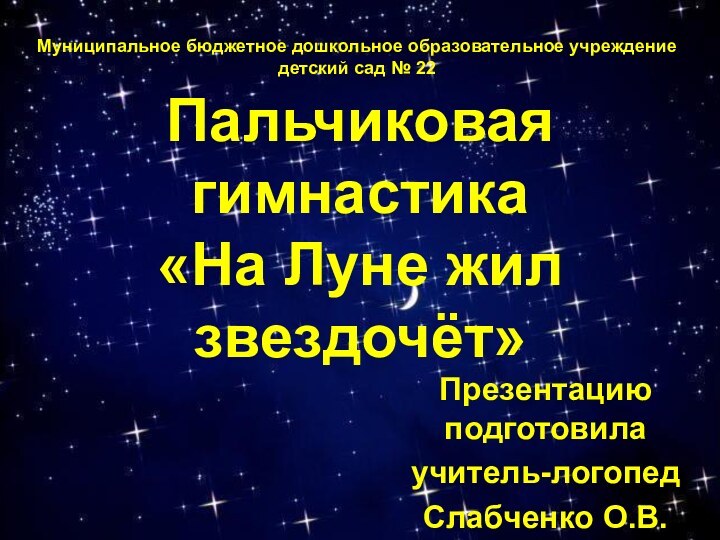 Пальчиковая гимнастика «На Луне жил звездочёт»Презентацию подготовила учитель-логопедСлабченко О.В.Муниципальное бюджетное дошкольное образовательное