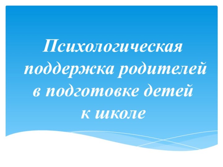 Психологическая поддержка родителей в подготовке детей  к школе