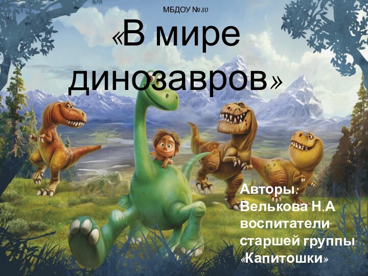 «В мире динозавров»МБДОУ №80Авторы:Велькова Н.Авоспитатели старшей группы «Капитошки»