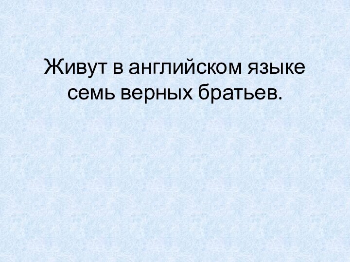 Живут в английском языке семь верных братьев.