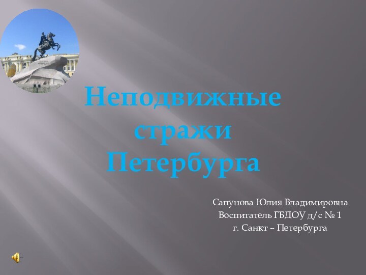 Сапунова Юлия ВладимировнаВоспитатель ГБДОУ д/с № 1г. Санкт – ПетербургаНеподвижные стражи Петербурга