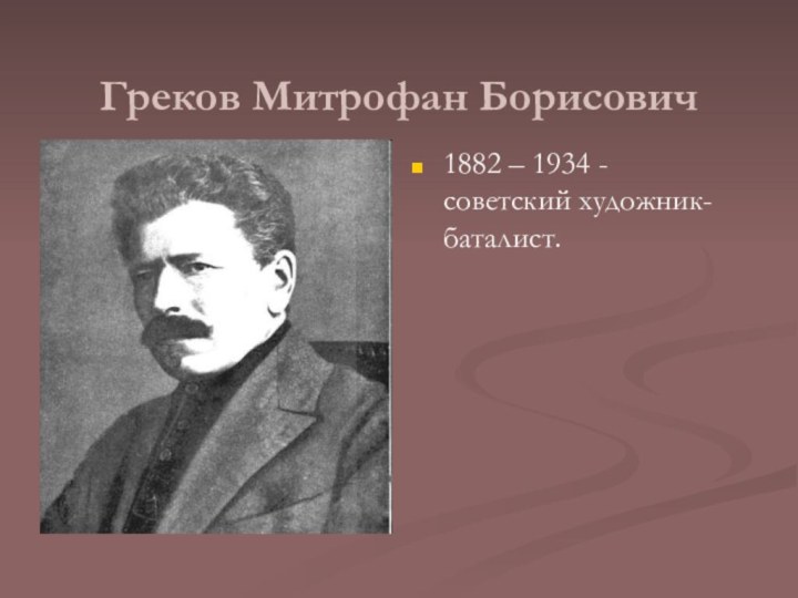 Греков Митрофан Борисович1882 – 1934 - советский художник-баталист.