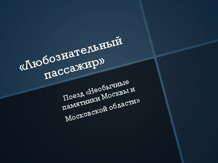 «Любознательный пассажир»Поезд «Необычные памятники Москвы и Московской области»