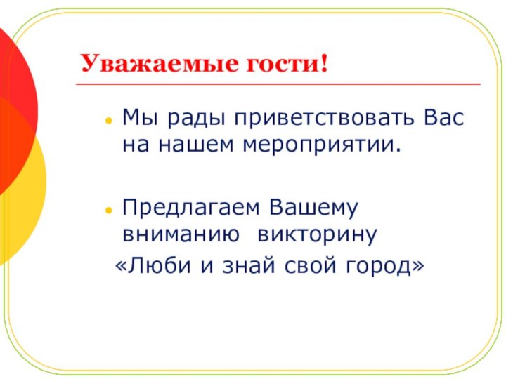 Уважаемые гости!Мы рады приветствовать Вас на нашем мероприятии.Предлагаем Вашему вниманию викторину «Люби и знай свой город»