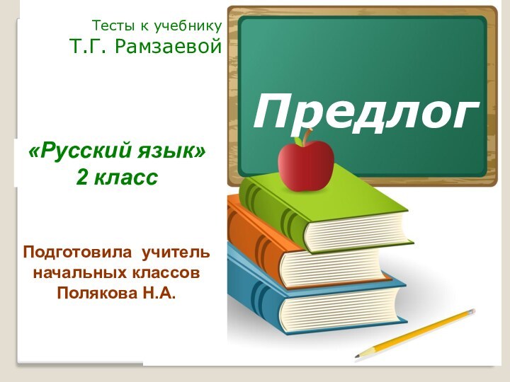 ПредлогТесты к учебнику Т.Г. РамзаевойПодготовила учитель начальных классов Полякова Н.А.«Русский язык»2 класс