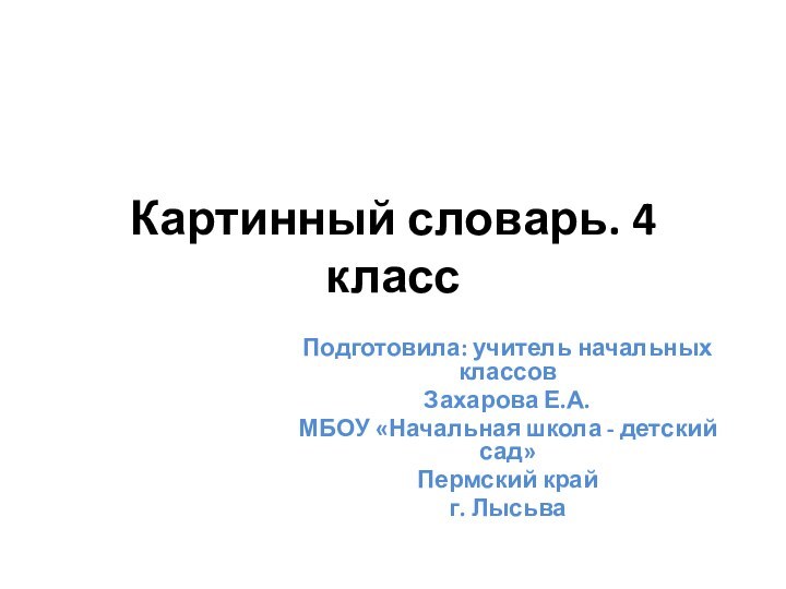 Картинный словарь. 4 классПодготовила: учитель начальных классов Захарова Е.А.МБОУ «Начальная школа - детский сад»Пермский крайг. Лысьва